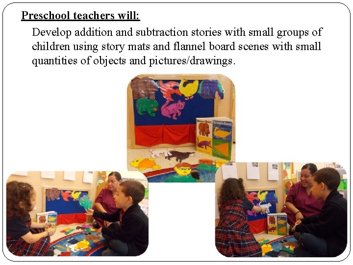 Preschool teachers will: Develop addition and subtraction stories with small groups of children using Preschool teachers will: Develop addition and subtraction stories with small groups of children using