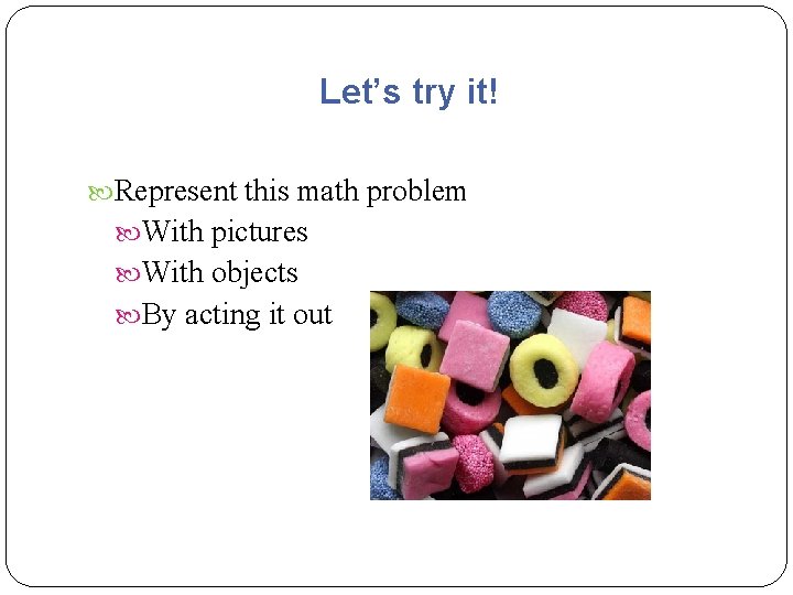 Let’s try it! Represent this math problem With pictures With objects By acting it Let’s try it! Represent this math problem With pictures With objects By acting it
