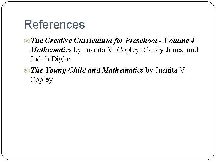 References The Creative Curriculum for Preschool - Volume 4 Mathematics by Juanita V. Copley, References The Creative Curriculum for Preschool - Volume 4 Mathematics by Juanita V. Copley,