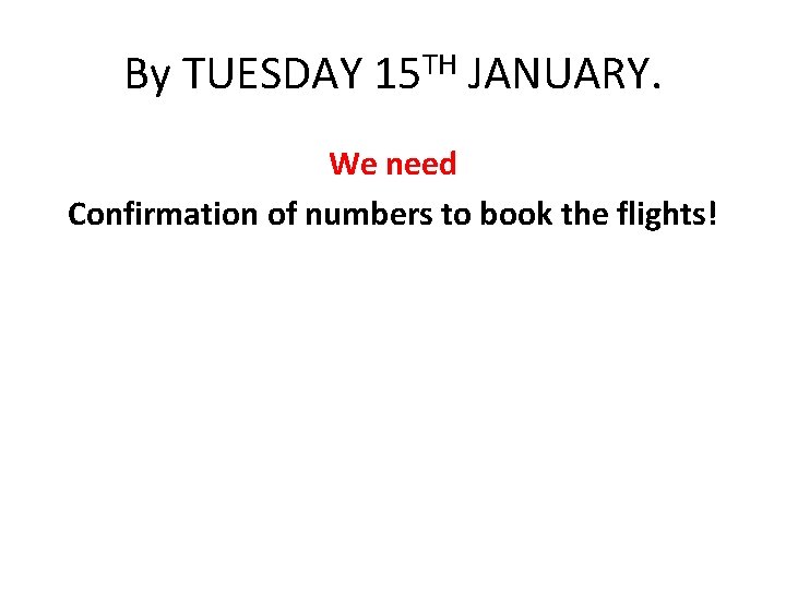 By TUESDAY 15 TH JANUARY. We need Confirmation of numbers to book the flights!