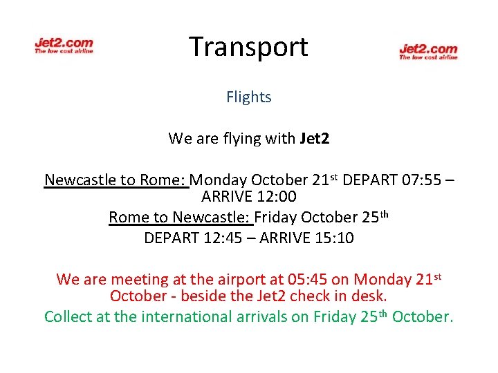 Transport Flights We are flying with Jet 2 Newcastle to Rome: Monday October 21