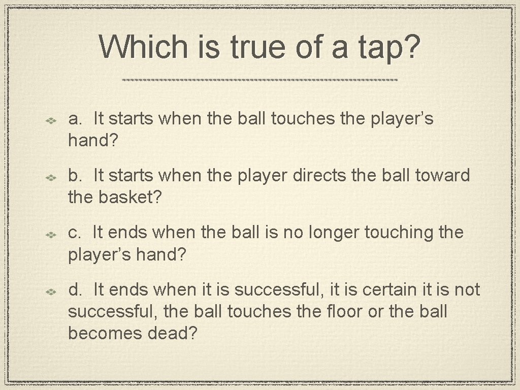 Which is true of a tap? a. It starts when the ball touches the