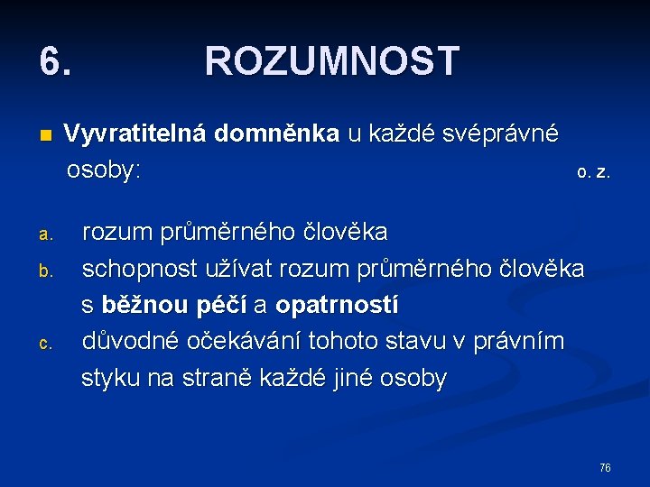 6. n a. b. c. ROZUMNOST Vyvratitelná domněnka u každé svéprávné osoby: o. z.