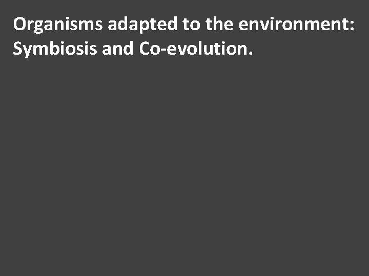 Organisms adapted to the environment: Symbiosis and Co-evolution. 