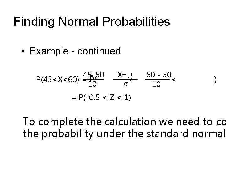 Finding Normal Probabilities • Example - continued 45 - 50 P(45<X<60) = P( 10