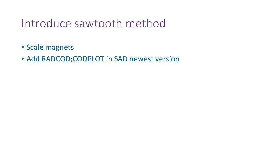 Introduce sawtooth method • Scale magnets • Add RADCOD; CODPLOT in SAD newest version