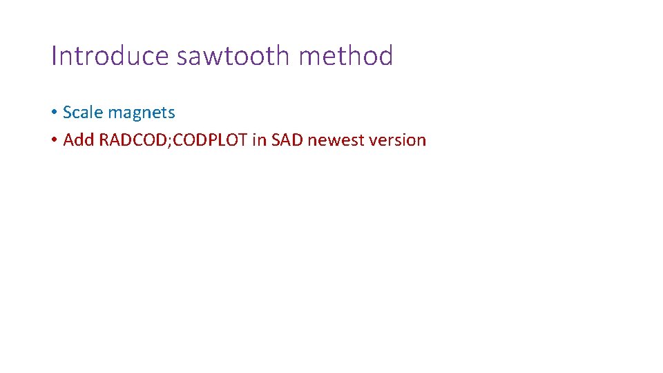 Introduce sawtooth method • Scale magnets • Add RADCOD; CODPLOT in SAD newest version