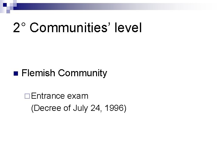 2° Communities’ level n Flemish Community ¨ Entrance exam (Decree of July 24, 1996)