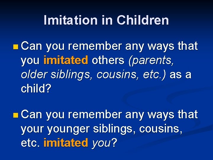 Imitation in Children n Can you remember any ways that you imitated others (parents, Imitation in Children n Can you remember any ways that you imitated others (parents,