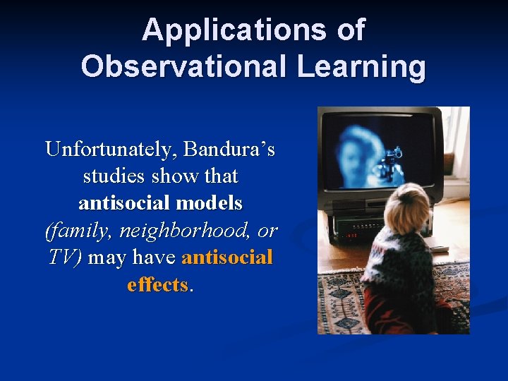 Applications of Observational Learning Unfortunately, Bandura’s studies show that antisocial models (family, neighborhood, or Applications of Observational Learning Unfortunately, Bandura’s studies show that antisocial models (family, neighborhood, or