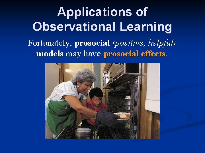 Applications of Observational Learning Fortunately, prosocial (positive, helpful) models may have prosocial effects. Applications of Observational Learning Fortunately, prosocial (positive, helpful) models may have prosocial effects.