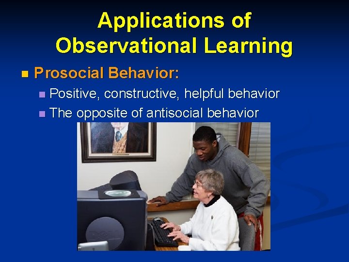 Applications of Observational Learning n Prosocial Behavior: Positive, constructive, helpful behavior n The opposite Applications of Observational Learning n Prosocial Behavior: Positive, constructive, helpful behavior n The opposite