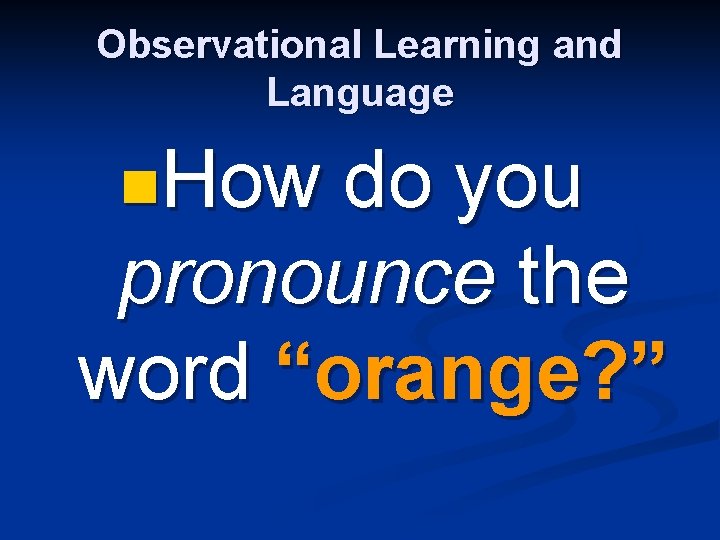 Observational Learning and Language n. How do you pronounce the word “orange? ” Observational Learning and Language n. How do you pronounce the word “orange? ”