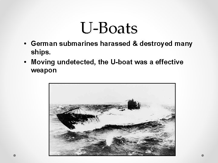 U-Boats • German submarines harassed & destroyed many ships. • Moving undetected, the U-boat