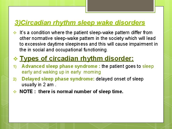 3)Circadian rhythm sleep wake disorders v It’s a condition where the patient sleep-wake pattern