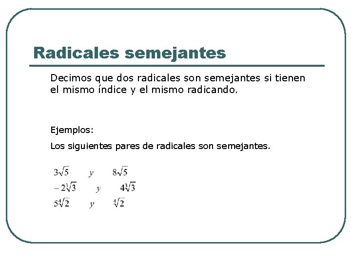 Radicales semejantes Decimos que dos radicales son semejantes si tienen el mismo índice y