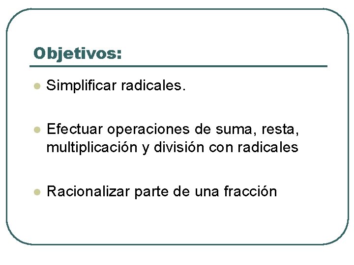 Objetivos: l Simplificar radicales. l Efectuar operaciones de suma, resta, multiplicación y división con