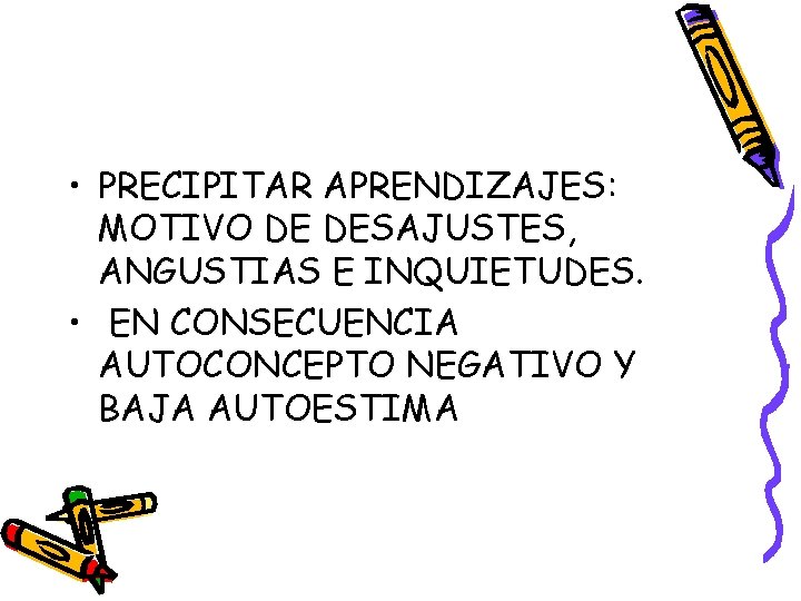 • PRECIPITAR APRENDIZAJES: MOTIVO DE DESAJUSTES, ANGUSTIAS E INQUIETUDES. • EN CONSECUENCIA AUTOCONCEPTO