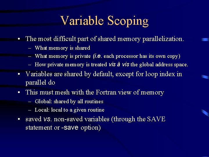 Variable Scoping • The most difficult part of shared memory parallelization. – What memory