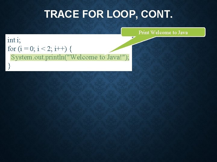 TRACE FOR LOOP, CONT. Print Welcome to Java int i; for (i = 0;