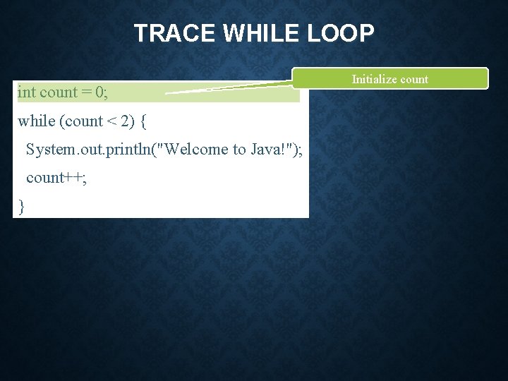 TRACE WHILE LOOP int count = 0; while (count < 2) { System. out.