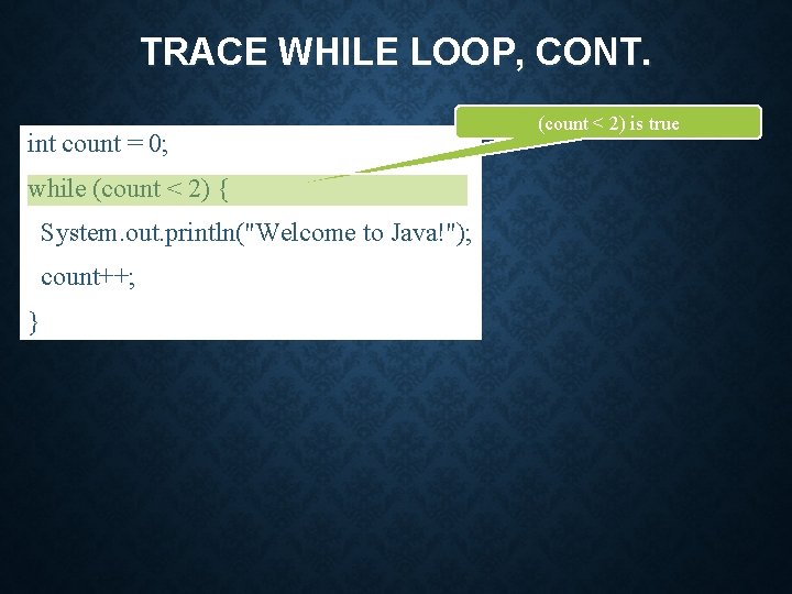 TRACE WHILE LOOP, CONT. int count = 0; while (count < 2) { System.