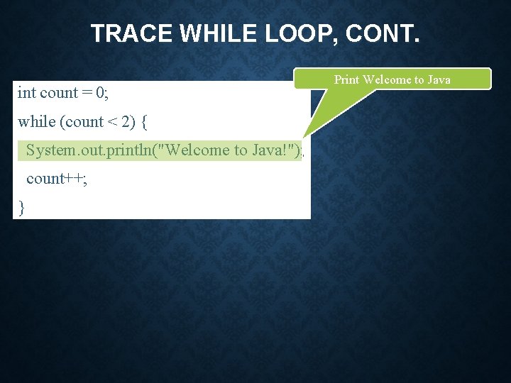 TRACE WHILE LOOP, CONT. int count = 0; while (count < 2) { System.