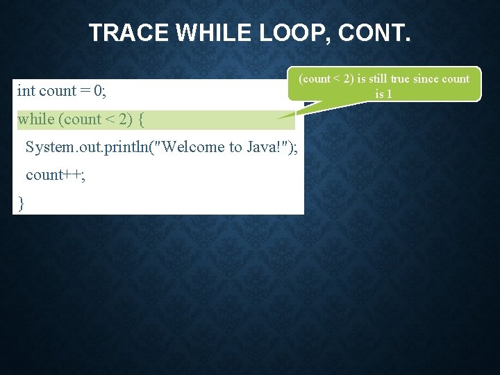 TRACE WHILE LOOP, CONT. int count = 0; while (count < 2) { System.