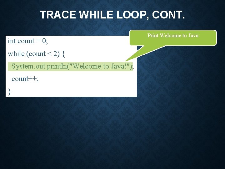 TRACE WHILE LOOP, CONT. int count = 0; while (count < 2) { System.