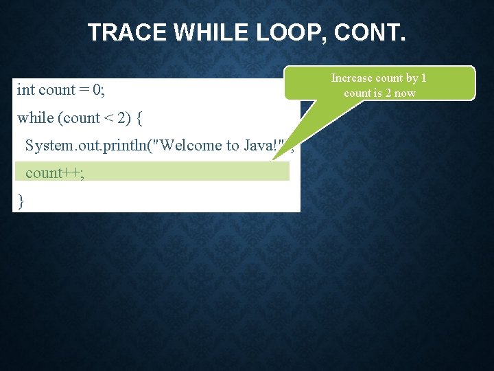 TRACE WHILE LOOP, CONT. int count = 0; while (count < 2) { System.