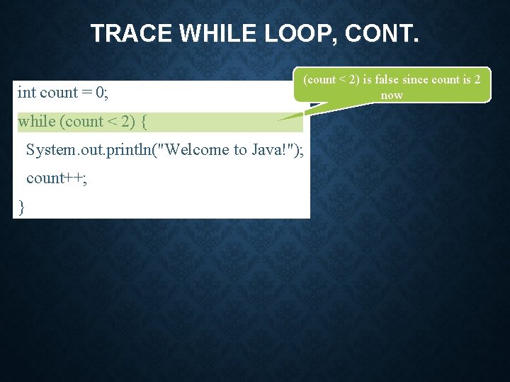 TRACE WHILE LOOP, CONT. int count = 0; (count < 2) is false since