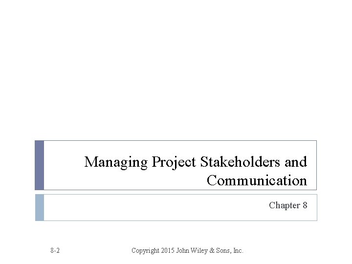 Managing Project Stakeholders and Communication Chapter 8 8 -2 Copyright 2015 John Wiley &