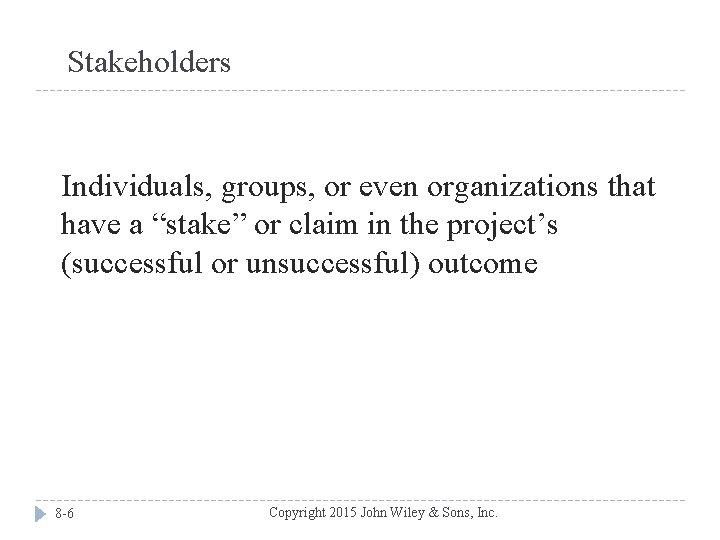 Stakeholders Individuals, groups, or even organizations that have a “stake” or claim in the