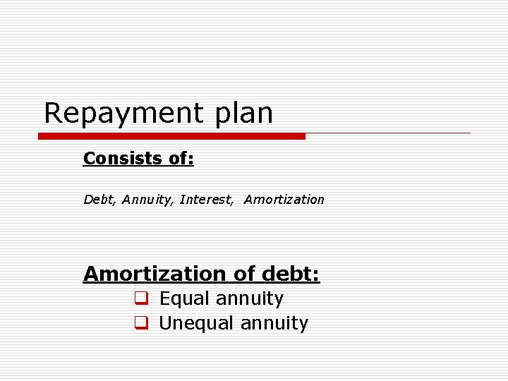 Repayment plan Consists of: Debt, Annuity, Interest, Amortization of debt: q Equal annuity q