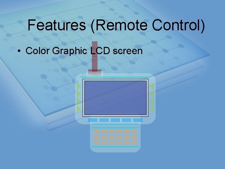 Features (Remote Control) • Color Graphic LCD screen 