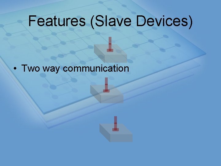 Features (Slave Devices) • Two way communication 