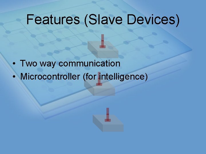 Features (Slave Devices) • Two way communication • Microcontroller (for intelligence) 