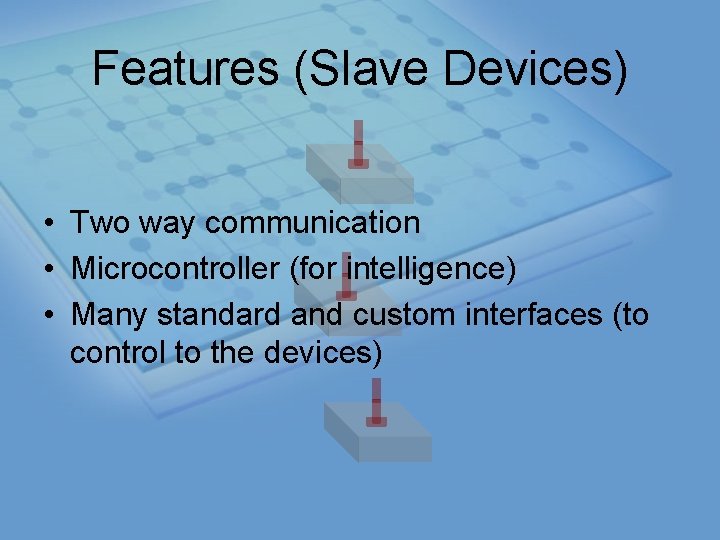 Features (Slave Devices) • Two way communication • Microcontroller (for intelligence) • Many standard