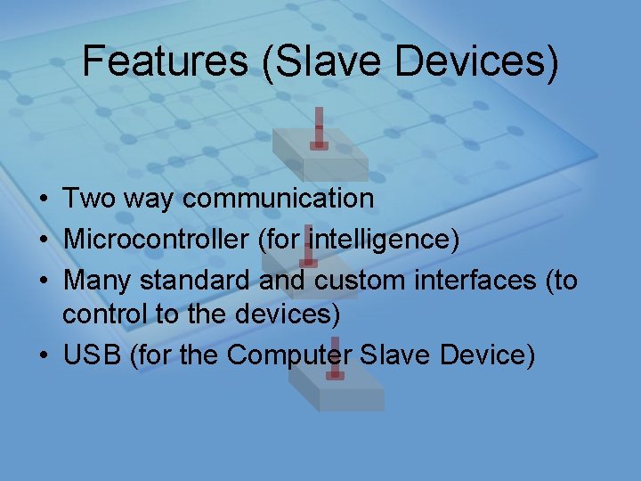 Features (Slave Devices) • Two way communication • Microcontroller (for intelligence) • Many standard