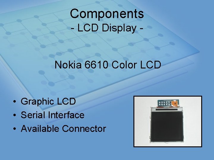 Components LCD Display Nokia 6610 Color LCD • Graphic LCD • Serial Interface •