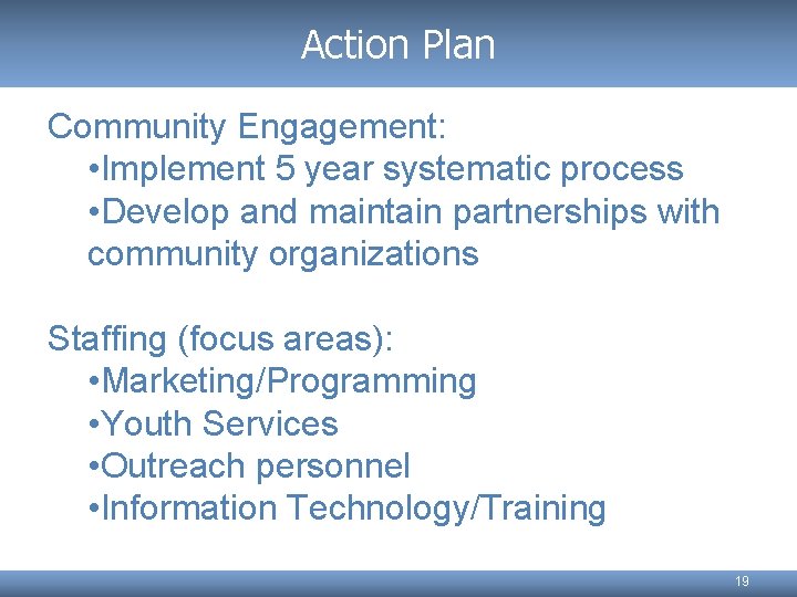 Action Plan Community Engagement: • Implement 5 year systematic process • Develop and maintain