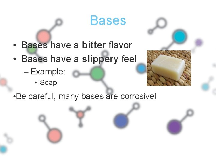 Bases • Bases have a bitter flavor • Bases have a slippery feel –