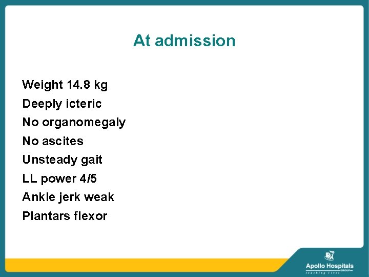 At admission Weight 14. 8 kg Deeply icteric No organomegaly No ascites Unsteady gait