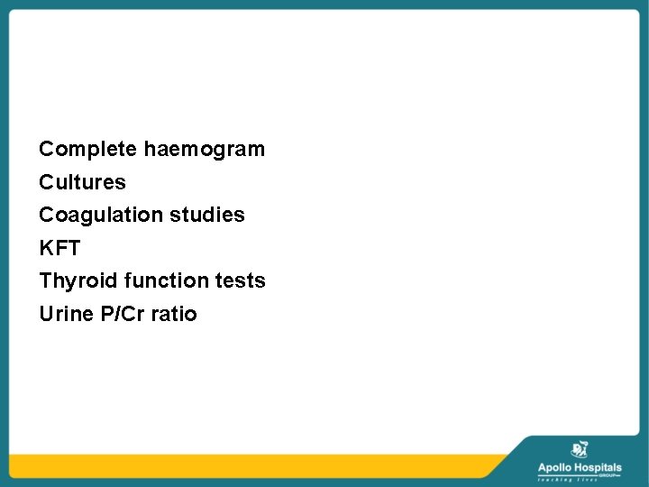Complete haemogram Cultures Coagulation studies KFT Thyroid function tests Urine P/Cr ratio 