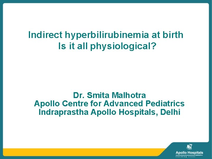 Indirect hyperbilirubinemia at birth Is it all physiological? Dr. Smita Malhotra Apollo Centre for