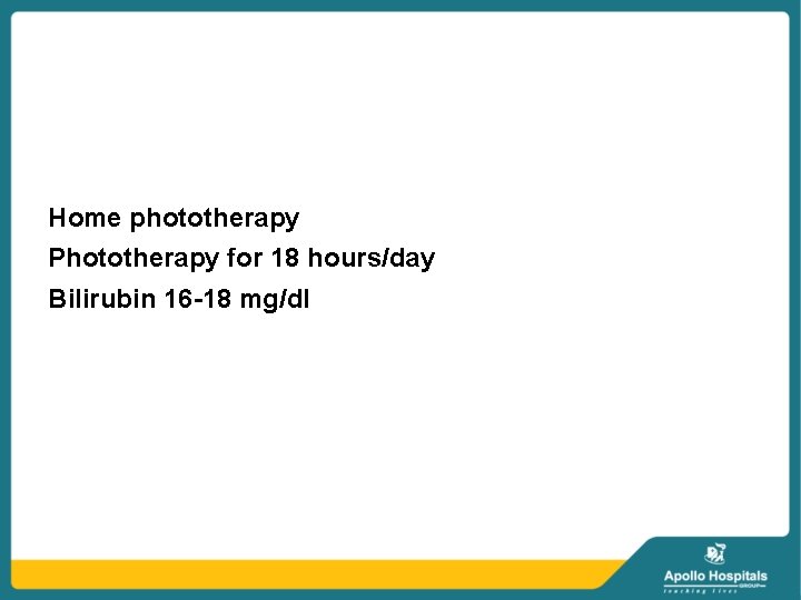 Home phototherapy Phototherapy for 18 hours/day Bilirubin 16 -18 mg/dl 