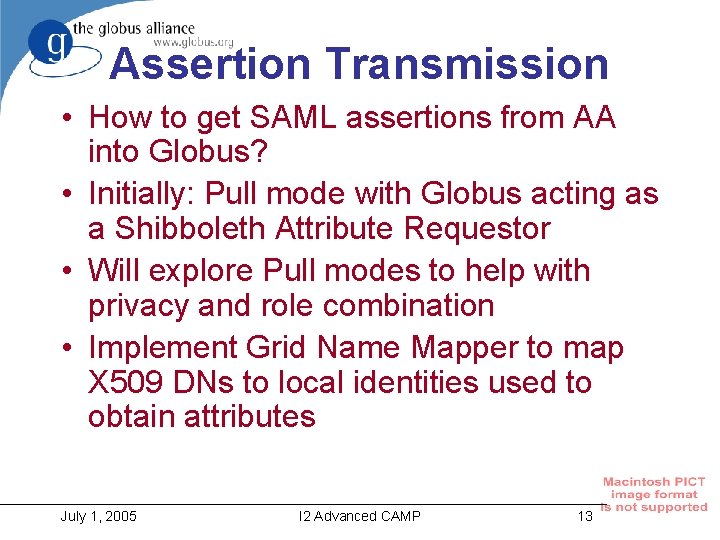 Assertion Transmission • How to get SAML assertions from AA into Globus? • Initially:
