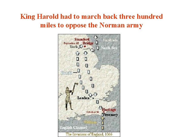 King Harold had to march back three hundred miles to oppose the Norman army