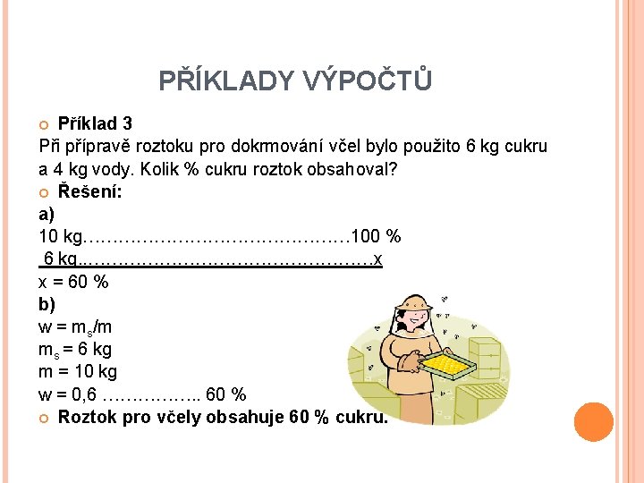 PŘÍKLADY VÝPOČTŮ Příklad 3 Při přípravě roztoku pro dokrmování včel bylo použito 6 kg