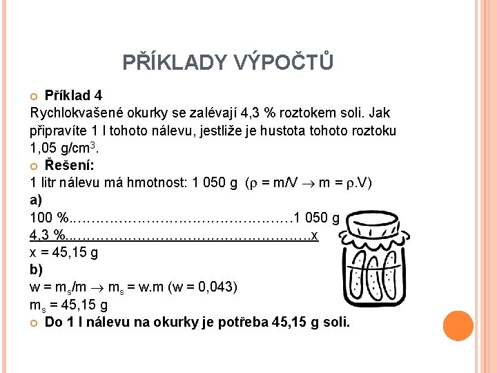 PŘÍKLADY VÝPOČTŮ Příklad 4 Rychlokvašené okurky se zalévají 4, 3 % roztokem soli. Jak